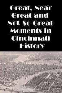 Cincinnati: Great, Near Great and Not So Great Moments in Cincinnati History